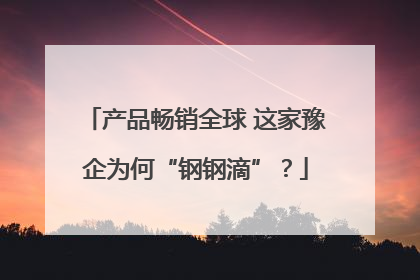 产品畅销全球 这家豫企为何“钢钢滴”？