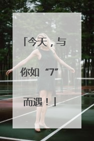 今天，与你如“7”而遇！