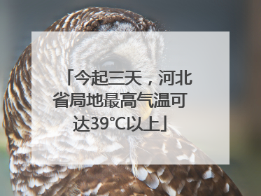 今起三天，河北省局地最高气温可达39℃以上