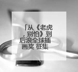 从《老虎，别怕》到后浪全球插画奖 征集全球创作者“讲述”中国故事