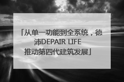 从单一功能到全系统，德沛DEPAIR LIFE推动第四代建筑发展