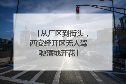 从厂区到街头，西安经开区无人驾驶落地开花