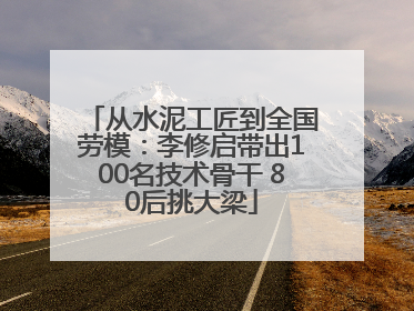 从水泥工匠到全国劳模：李修启带出100名技术骨干 80后挑大梁