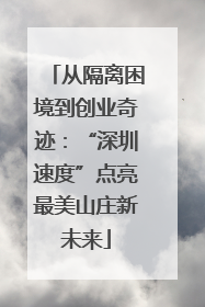 从隔离困境到创业奇迹：“深圳速度”点亮最美山庄新未来