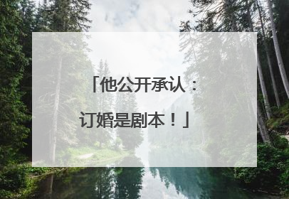 他公开承认：订婚是剧本！