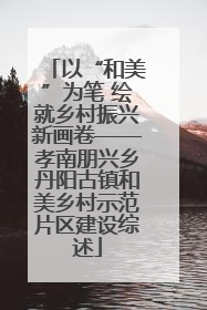 以“和美”为笔 绘就乡村振兴新画卷——孝南朋兴乡丹阳古镇和美乡村示范片区建设综述