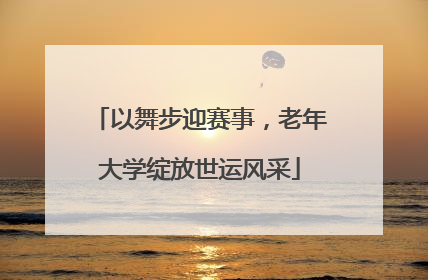 以舞步迎赛事，老年大学绽放世运风采