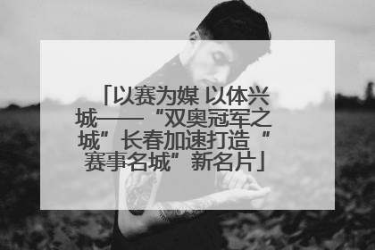 以赛为媒 以体兴城——“双奥冠军之城”长春加速打造“赛事名城”新名片