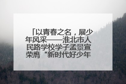 以青春之名，展少年风采——淮北市人民路学校学子孟景宣荣膺“新时代好少年”荣誉称号