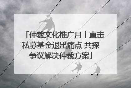 仲裁文化推广月丨直击私募基金退出痛点 共探争议解决仲裁方案
