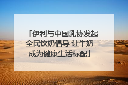 伊利与中国乳协发起全民饮奶倡导 让牛奶成为健康生活标配