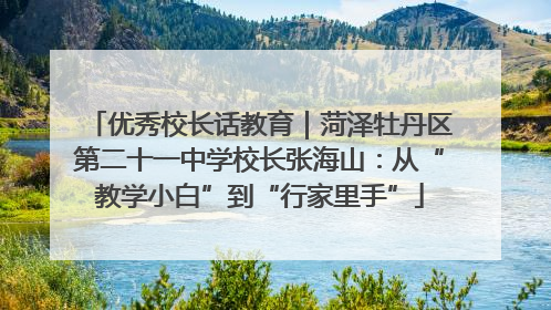 优秀校长话教育｜菏泽牡丹区第二十一中学校长张海山：从“教学小白”到“行家里手”