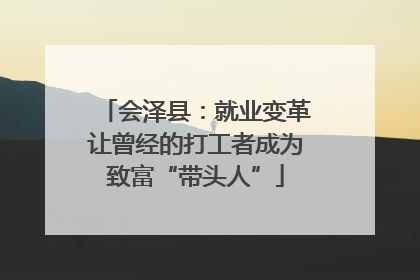 会泽县：就业变革让曾经的打工者成为致富“带头人”