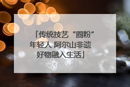 传统技艺“圈粉”年轻人 阿尔山非遗好物融入生活