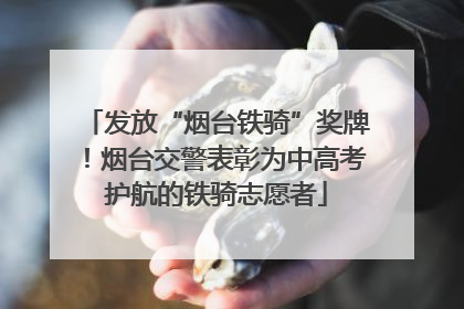 发放“烟台铁骑”奖牌！烟台交警表彰为中高考护航的铁骑志愿者