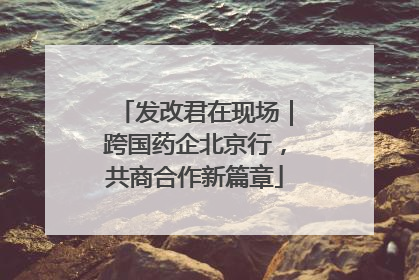 发改君在现场｜跨国药企北京行，共商合作新篇章