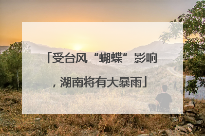 受台风“蝴蝶”影响，湖南将有大暴雨