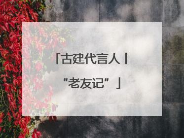 古建代言人丨“老友记”
