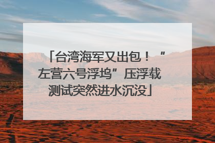 台湾海军又出包！“左营六号浮坞”压浮载测试突然进水沉没