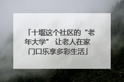 十堰这个社区的“老年大学” 让老人在家门口乐享多彩生活