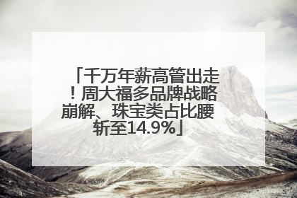 千万年薪高管出走！周大福多品牌战略崩解、珠宝类占比腰斩至14.9%