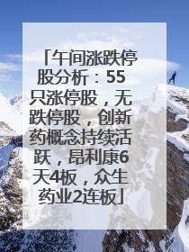 午间涨跌停股分析：55只涨停股，无跌停股，创新药概念持续活跃，昂利康6天4板，众生药业2连板