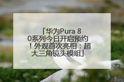 华为Pura 80系列今日开启预约！外观首次亮相：超大三角镜头模组