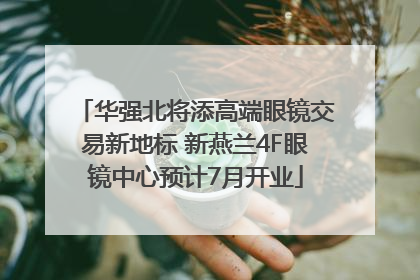 华强北将添高端眼镜交易新地标 新燕兰4F眼镜中心预计7月开业