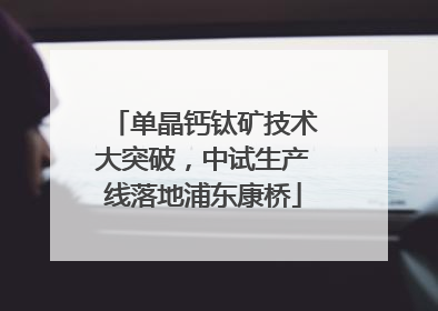 单晶钙钛矿技术大突破，中试生产线落地浦东康桥