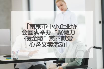 南京市中小企业协会圆满举办“聚微力·暖金陵”慈善献爱心暨义卖活动