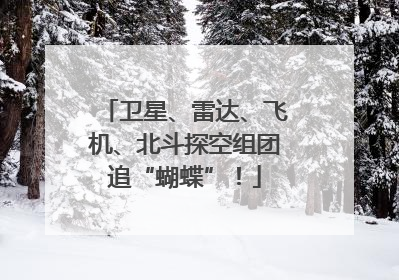 卫星、雷达、飞机、北斗探空组团追“蝴蝶”！