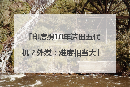 印度想10年造出五代机？外媒：难度相当大