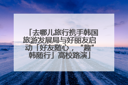 去哪儿旅行携手韩国旅游发展局与好丽友启动「好友随心，“趣”韩随行」高校路演