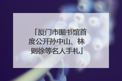 厦门市图书馆首度公开孙中山、林则徐等名人手札