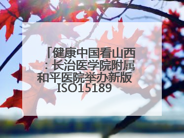 健康中国看山西：长治医学院附属和平医院举办新版ISO15189管理体系下临床血液检验培训班