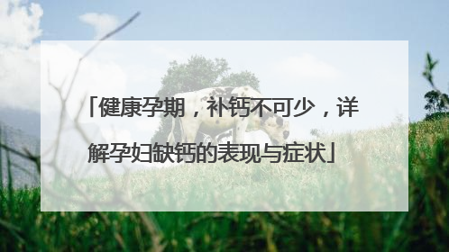 健康孕期，补钙不可少，详解孕妇缺钙的表现与症状