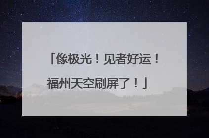 像极光！见者好运！福州天空刷屏了！