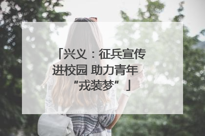 兴义：征兵宣传进校园 助力青年“戎装梦”