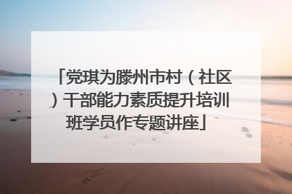 党琪为滕州市村（社区）干部能力素质提升培训班学员作专题讲座