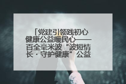 党建引领践初心 健康公益暖民心——百全毫米波“波短情长・守护健康”公益活动进社区