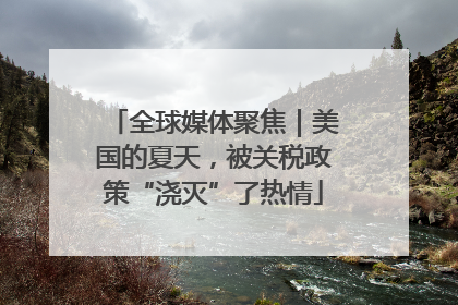 全球媒体聚焦｜美国的夏天，被关税政策“浇灭”了热情