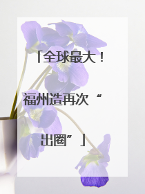 全球最大！福州造再次“出圈”