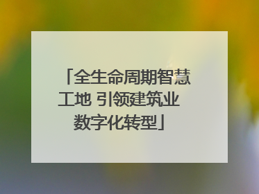 全生命周期智慧工地 引领建筑业数字化转型