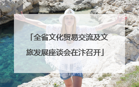 全省文化贸易交流及文旅发展座谈会在汴召开
