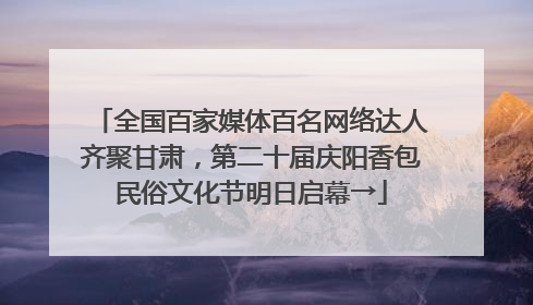 全国百家媒体百名网络达人齐聚甘肃，第二十届庆阳香包民俗文化节明日启幕→