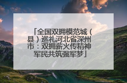全国双拥模范城（县）巡礼河北省深州市：双拥薪火传精神 军民共筑强军梦