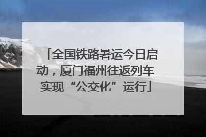 全国铁路暑运今日启动，厦门福州往返列车实现“公交化”运行
