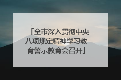 全市深入贯彻中央八项规定精神学习教育警示教育会召开