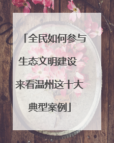全民如何参与生态文明建设 来看温州这十大典型案例