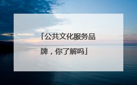 公共文化服务品牌，你了解吗